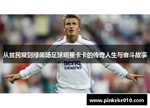 从贫民窟到绿茵场足球明星卡卡的传奇人生与奋斗故事