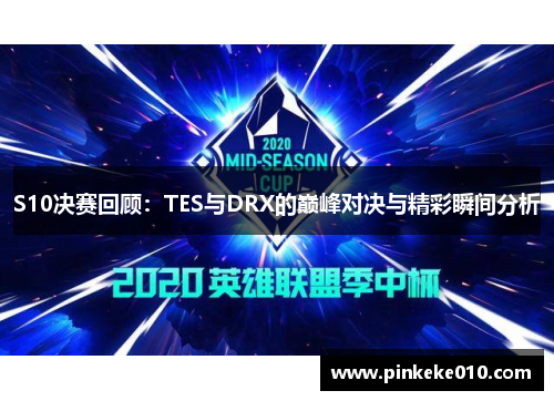 S10决赛回顾：TES与DRX的巅峰对决与精彩瞬间分析