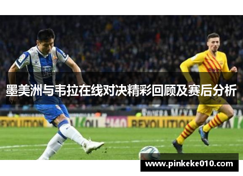 墨美洲与韦拉在线对决精彩回顾及赛后分析