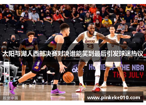 太阳与湖人西部决赛对决谁能笑到最后引发球迷热议