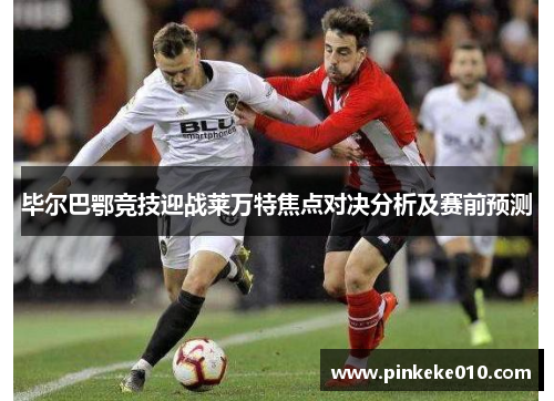 毕尔巴鄂竞技迎战莱万特焦点对决分析及赛前预测