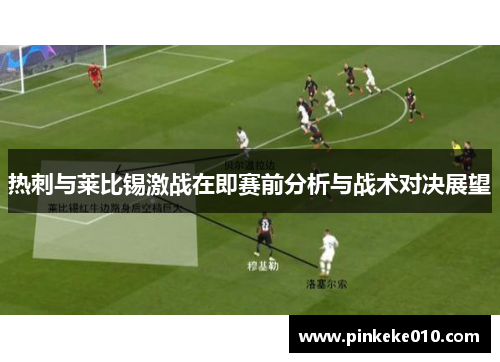 热刺与莱比锡激战在即赛前分析与战术对决展望