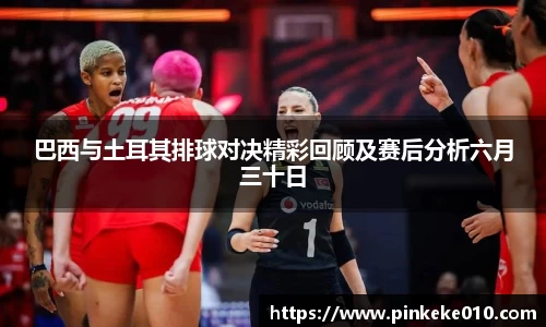 米兰巴西与土耳其排球对决精彩回顾及赛后分析六月三十日
