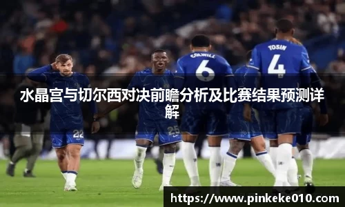 米兰水晶宫与切尔西对决前瞻分析及比赛结果预测详解