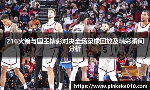 米兰216火箭与国王精彩对决全场录像回放及精彩瞬间分析