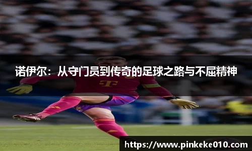 米兰诺伊尔：从守门员到传奇的足球之路与不屈精神