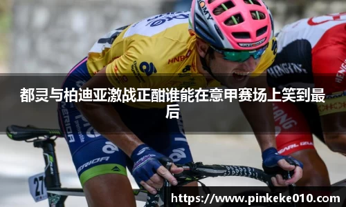 米兰都灵与柏迪亚激战正酣谁能在意甲赛场上笑到最后