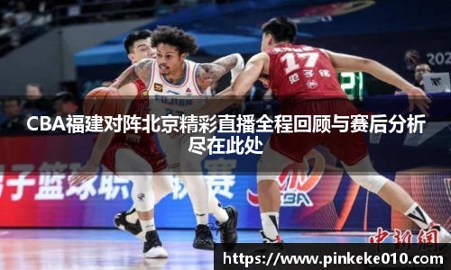 米兰CBA福建对阵北京精彩直播全程回顾与赛后分析尽在此处